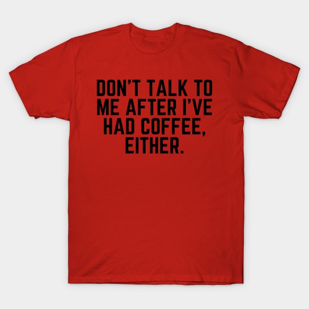 Don't Talk to Me After I've Had Coffee Either - I love Coffee Coffee Addict Cup of Coffee Coffee Addict Gift Coffee Gift Coffee Drinks T-Shirt by ballhard